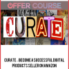 Curate – Become A Successful Digital Products Seller On Amazon FBA, CreateSpace, GumRoad and Merch