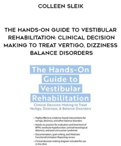 The Hands-On Guide to Vestibular Rehabilitation: Clinical Decision-Making to Treat Vertigo, Dizziness, & Balance Disorders – Colleen Sleik