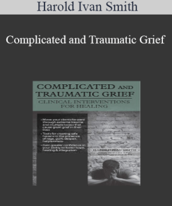 Harold Ivan Smith - Complicated and Traumatic Grief: Clinical Interventions for Healing