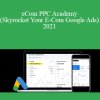 Marco Rodriguez - eCom PPC Academy (Skyrocket Your E-Com Google Ads) 2021